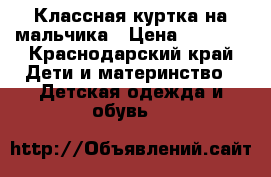 Классная куртка на мальчика › Цена ­ 1 000 - Краснодарский край Дети и материнство » Детская одежда и обувь   